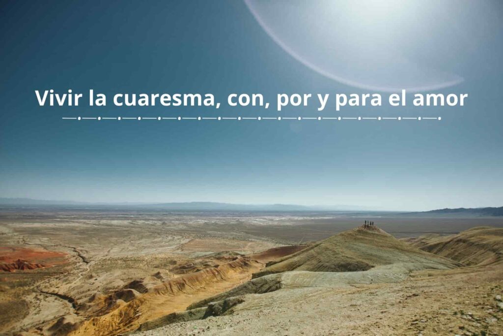 Vivir la Cuaresma con, por y para el amor